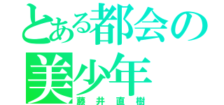 とある都会の美少年（藤井直樹）