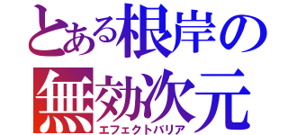 とある根岸の無効次元（エフェクトバリア）