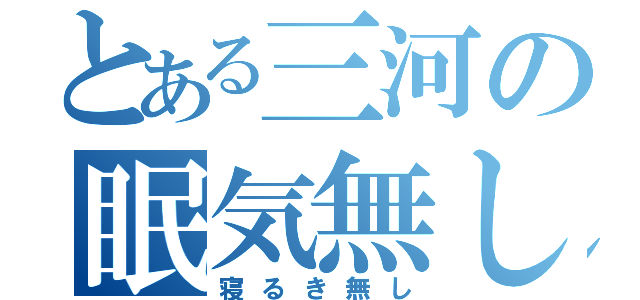 とある三河の眠気無し（寝るき無し）