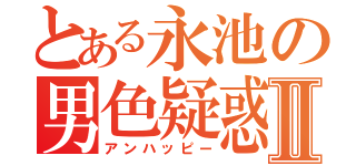 とある永池の男色疑惑Ⅱ（アンハッピー）