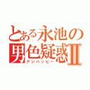 とある永池の男色疑惑Ⅱ（アンハッピー）