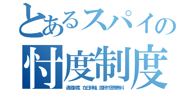 とあるスパイの忖度制度（通名制度、在日特権、国税や医療無料）