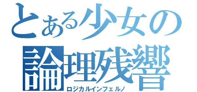 とある少女の論理残響（ロジカルインフェルノ）
