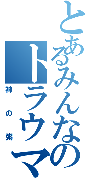 とあるみんなのトラウマ（神の粥）