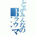 とあるみんなのトラウマ（神の粥）