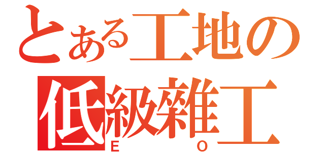 とある工地の低級雜工（ＥＯ）