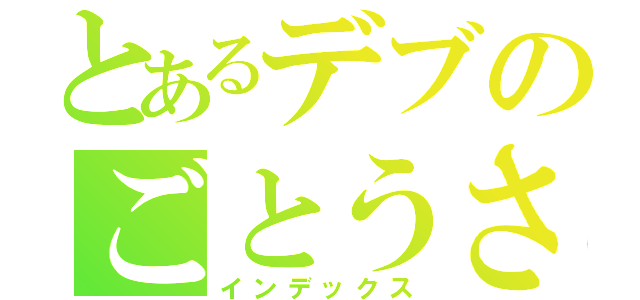 とあるデブのごとうさん（インデックス）