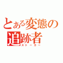 とある変態の追跡者（ストーカー）