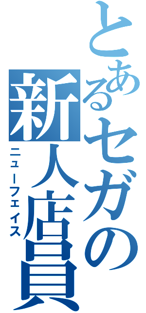 とあるセガの新人店員（ニューフェイス）