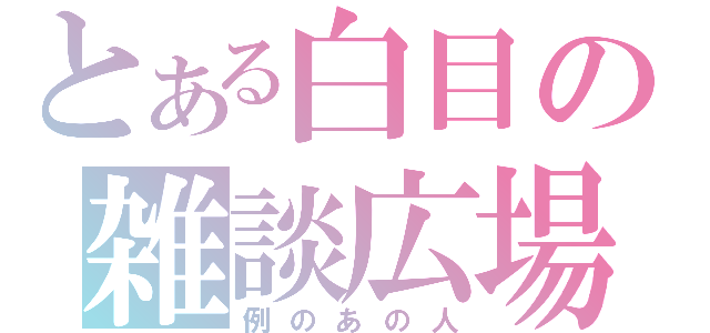 とある白目の雑談広場（例のあの人）