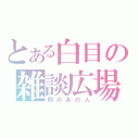 とある白目の雑談広場（例のあの人）