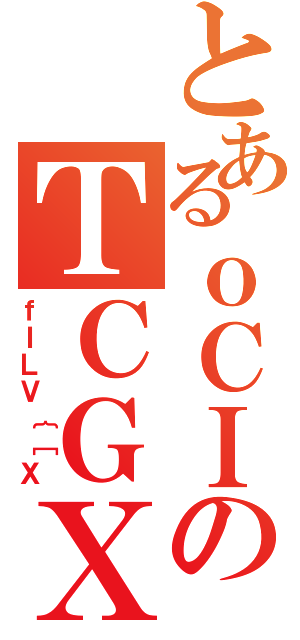 とあるｏＣＩのＴＣＧＸ（ｆＩＬＶ｛［Ｘ）