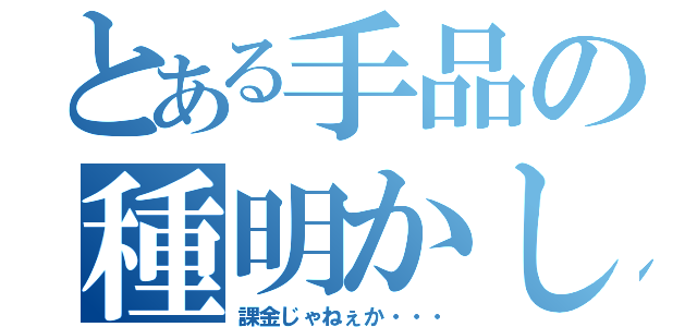 とある手品の種明かし（課金じゃねぇか・・・）