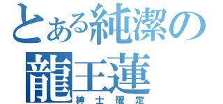 とある純潔の龍王蓮（紳士確定）