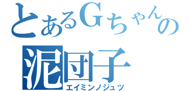 とあるＧちゃんの泥団子（エイミンノジュツ）