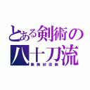 とある剣術の八十刀流（無無妙役無）