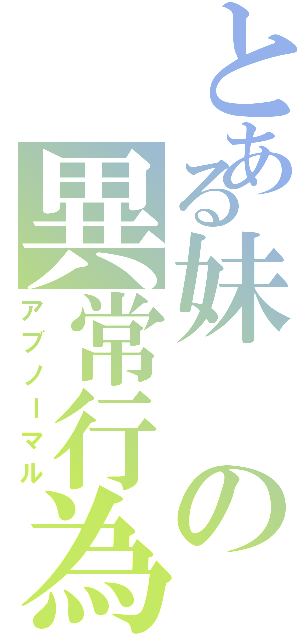 とある妹の異常行為（アブノーマル）