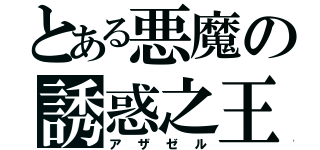 とある悪魔の誘惑之王（アザゼル）