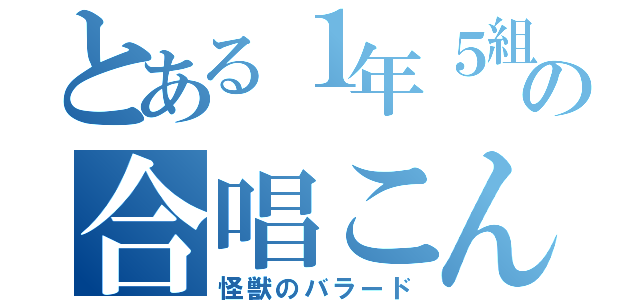 とある１年５組の合唱こん（怪獣のバラード）