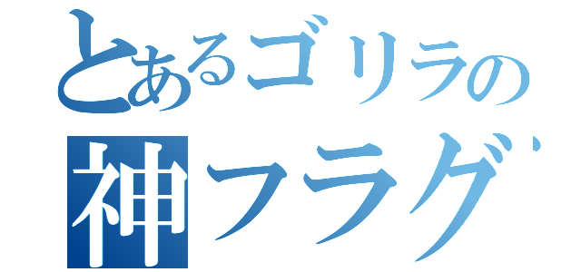 とあるゴリラの神フラグ（）