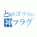 とあるゴリラの神フラグ（）