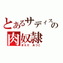 とあるサディストの肉奴隷（まえだ　あつこ）