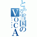 とある雪国のＶＯＣＡＬＯＩＤ （ミックミク）