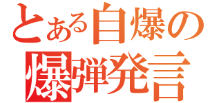 とある自爆の爆弾発言（）