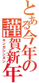 とある今年の謹賀新年（キンガシンネン）