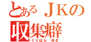 とあるＪＫの収集癖（くりはら ゆき）