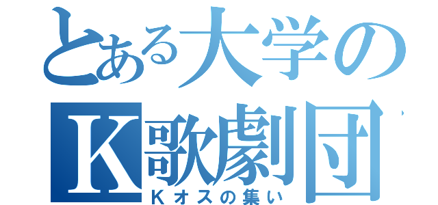 とある大学のＫ歌劇団（Ｋオスの集い）