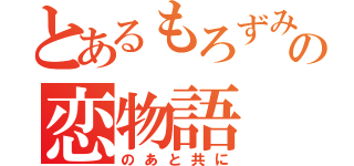 とあるもろずみの恋物語（のあと共に）