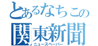 とあるなちこの関東新聞（ニュースペーパー）