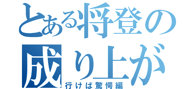 とある将登の成り上がり（行けば驚愕編）