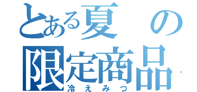 とある夏の限定商品（冷えみつ）