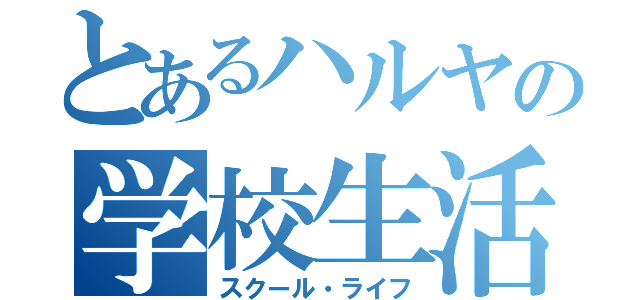 とあるハルヤの学校生活（スクール・ライフ）