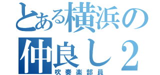 とある横浜の仲良し２人（吹奏楽部員）