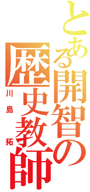 とある開智の歴史教師（川島 拓）