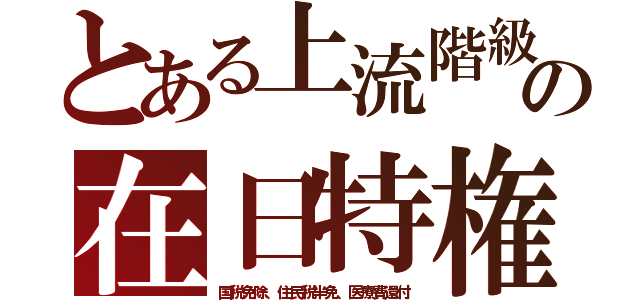 とある上流階級の在日特権（国税免除、住民税半免、医療費還付）