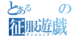 とあるの征服遊戯（アッシェンテ）