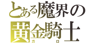 とある魔界の黄金騎士（ガロ）