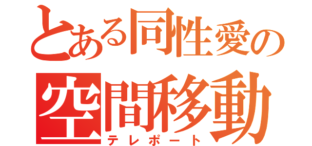 とある同性愛の空間移動（テレポート）