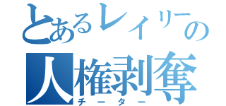 とあるレイリーの人権剥奪（チーター）