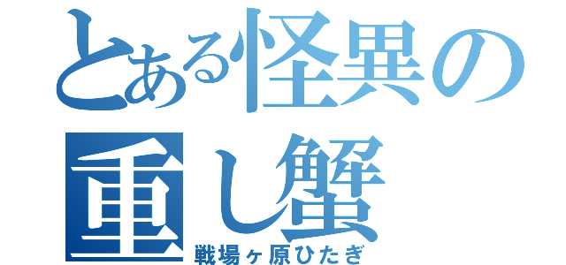 とある怪異の重し蟹（戦場ヶ原ひたぎ）