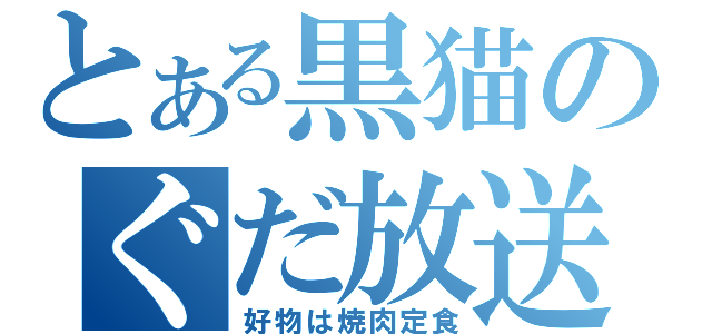 とある黒猫のぐだ放送（好物は焼肉定食）