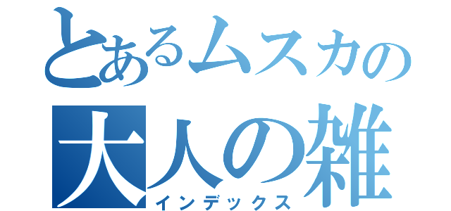 とあるムスカの大人の雑誌（インデックス）