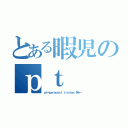 とある暇児のｐｔ（ｐｔ＝ｐｅｒｓｏｎａｌ ｔｒａｉｎｅｒ 笑っ←）