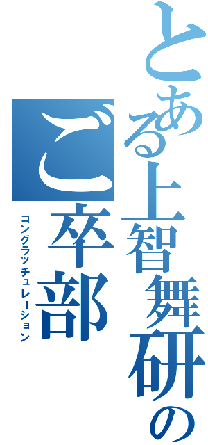 とある上智舞研人のご卒部（コングラッチュレーション）