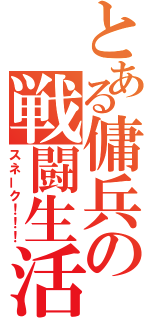 とある傭兵の戦闘生活（スネーク！！！）