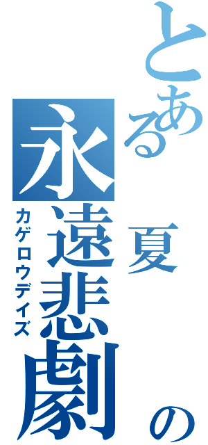 とある 夏  の永遠悲劇（カゲロウデイズ）